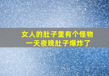 女人的肚子里有个怪物 一天夜晚肚子爆炸了